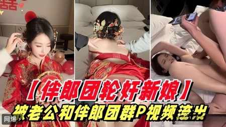 (杏吧傳媒)(xb-751)(20250903)新娘被老公和伴郎團群P視頻流出