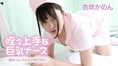 HEYZO-3762 [BT](無碼) 咥え上手な巨乳ナース～美女コレクションVol.103～ – 衣吹かのん